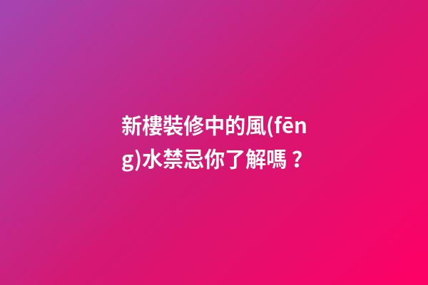 新樓裝修中的風(fēng)水禁忌你了解嗎？